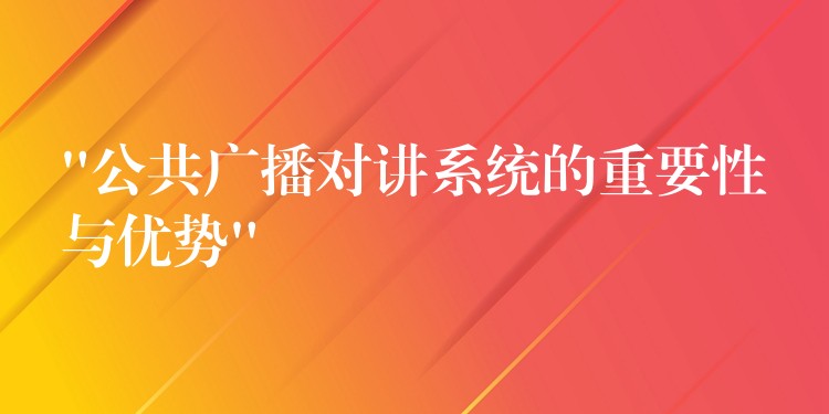“公共廣播對(duì)講系統(tǒng)的重要性與優(yōu)勢(shì)” “公共廣播對(duì)講系統(tǒng)的重要性與優(yōu)勢(shì)”