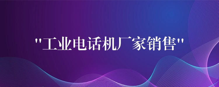“工業(yè)電話機(jī)廠家銷(xiāo)售” “工業(yè)電話機(jī)廠家銷(xiāo)售”