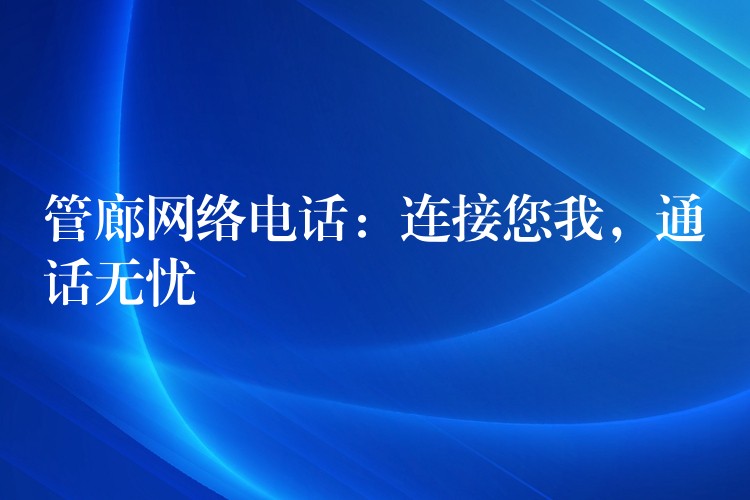 管廊網(wǎng)絡(luò)電話：連接您我，通話無憂