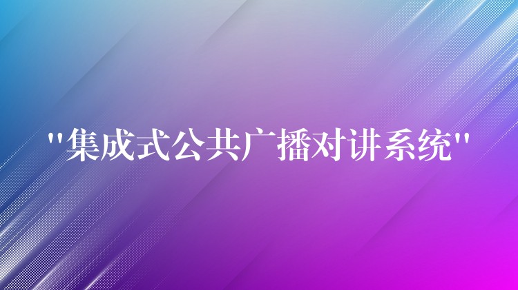 “集成式公共廣播對講系統(tǒng)” “集成式公共廣播對講系統(tǒng)”