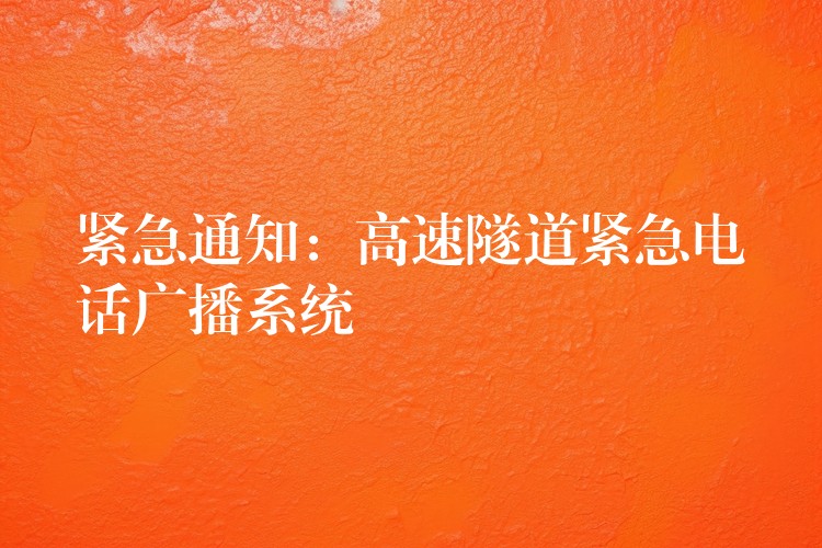 緊急通知:高速隧道緊急電話廣播系統(tǒng) 緊急通知:高速隧道緊急電話廣播系統(tǒng)
