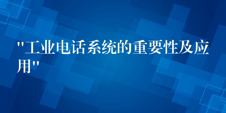  “工業(yè)電話系統(tǒng)的重要性及應(yīng)用”