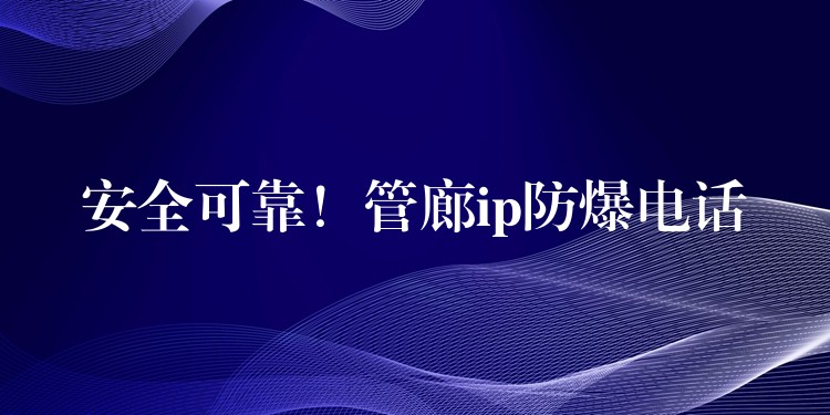 安全可靠！管廊ip防爆電話