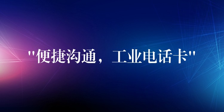 “便捷溝通，工業(yè)電話卡”