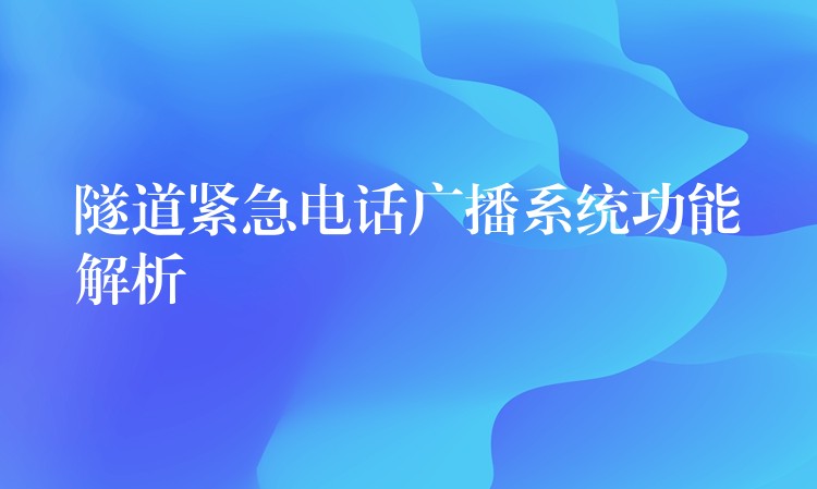 隧道緊急電話廣播系統(tǒng)功能解析 隧道緊急電話廣播系統(tǒng)功能解析