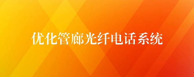 優(yōu)化管廊光纖電話系統(tǒng) 優(yōu)化管廊光纖電話系統(tǒng)