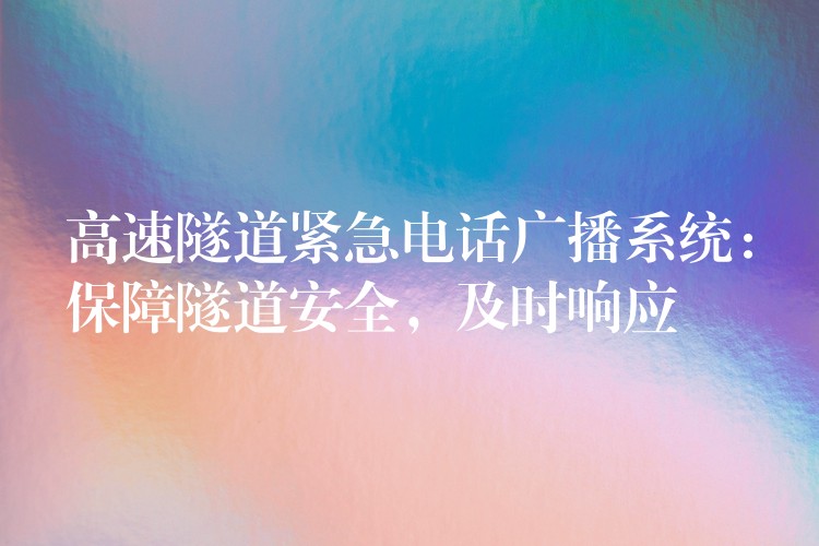 高速隧道緊急電話廣播系統(tǒng)：保障隧道安全，及時(shí)響應(yīng)