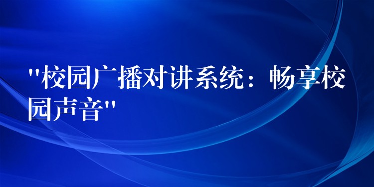 “校園廣播對講系統(tǒng):暢享校園聲音” “校園廣播對講系統(tǒng):暢享校園聲音”