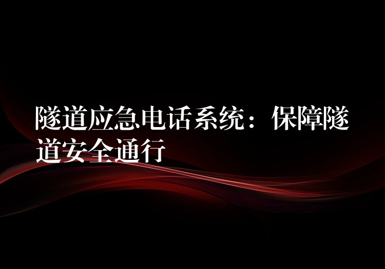 隧道應急電話系統(tǒng)：保障隧道安全通行
