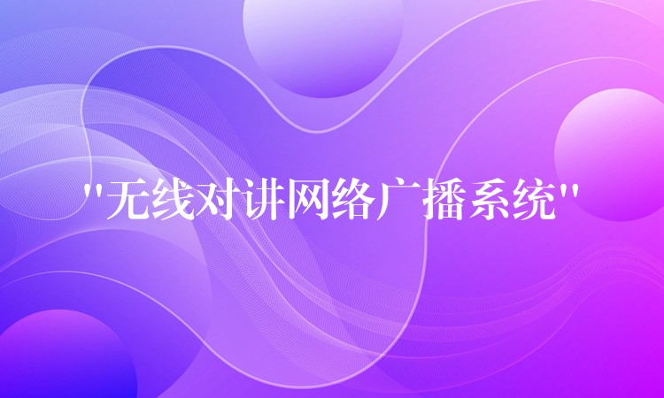  “無線對講網(wǎng)絡廣播系統(tǒng)”