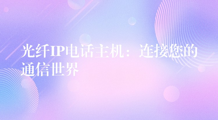  光纖IP電話主機(jī)：連接您的通信世界