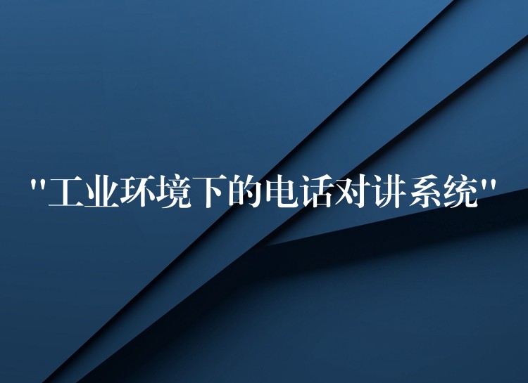 “工業(yè)環(huán)境下的電話對講系統(tǒng)” “工業(yè)環(huán)境下的電話對講系統(tǒng)”
