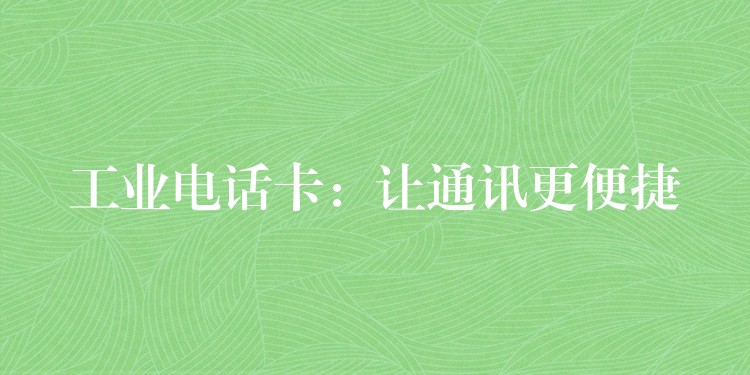 工業(yè)電話卡:讓通訊更便捷 工業(yè)電話卡:讓通訊更便捷