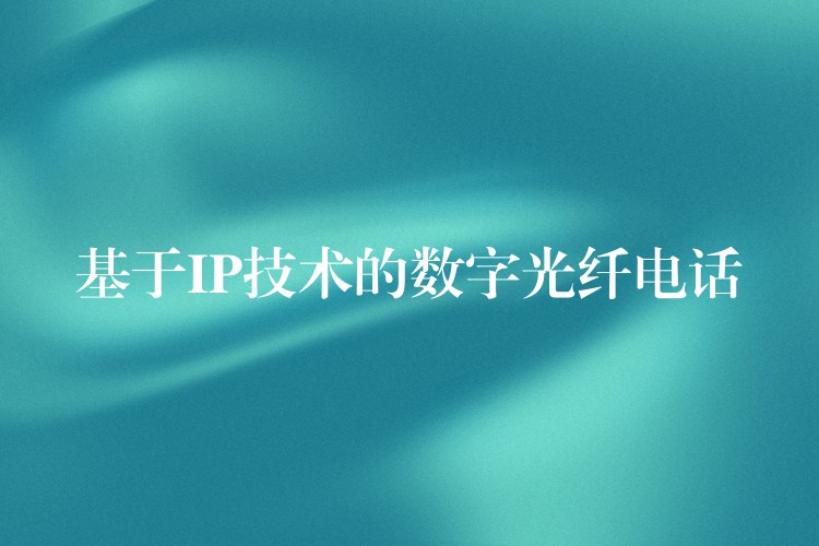 基于IP技術(shù)的數(shù)字光纖電話