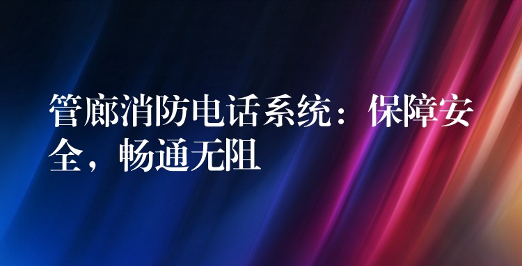  管廊消防電話系統(tǒng)：保障安全，暢通無(wú)阻