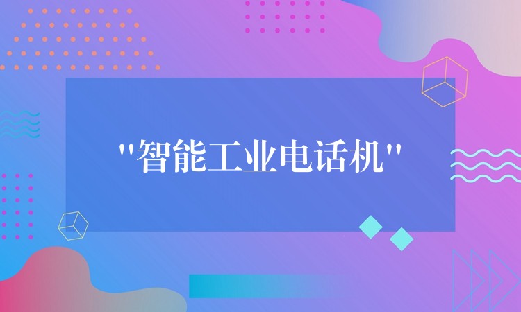 “智能工業(yè)電話(huà)機(jī)” “智能工業(yè)電話(huà)機(jī)”