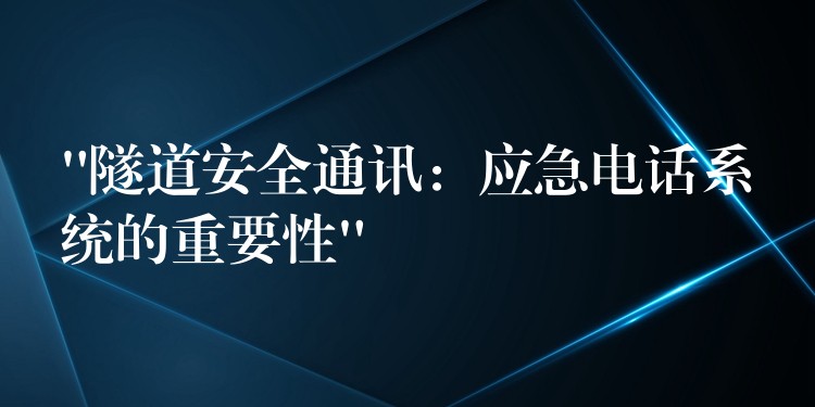  “隧道安全通訊：應(yīng)急電話系統(tǒng)的重要性”