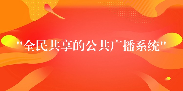 “全民共享的公共廣播系統(tǒng)” “全民共享的公共廣播系統(tǒng)”