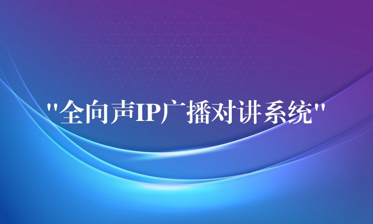 “全向聲IP廣播對講系統(tǒng)” “全向聲IP廣播對講系統(tǒng)”