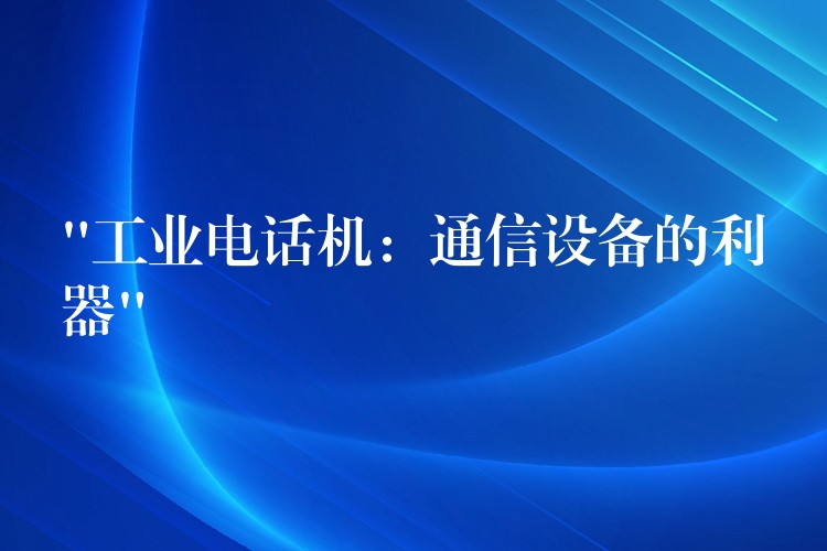 “工業(yè)電話機(jī)：通信設(shè)備的利器”