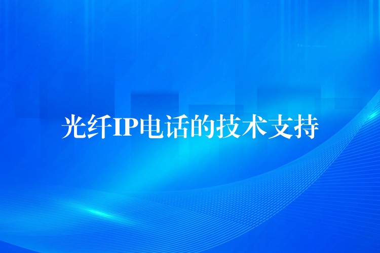 光纖IP電話的技術(shù)支持 光纖IP電話的技術(shù)支持
