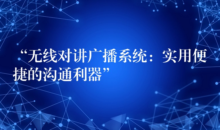 “無(wú)線對(duì)講廣播系統(tǒng):實(shí)用便捷的溝通利器” “無(wú)線對(duì)講廣播系統(tǒng):實(shí)用便捷的溝通利器”