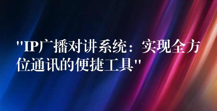  “IP廣播對講系統(tǒng)：實現(xiàn)全方位通訊的便捷工具”