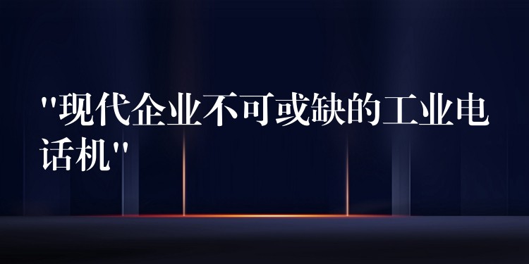 “現(xiàn)代企業(yè)不可或缺的工業(yè)電話機(jī)” “現(xiàn)代企業(yè)不可或缺的工業(yè)電話機(jī)”
