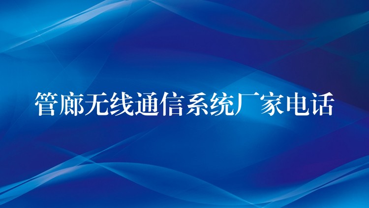 管廊無線通信系統(tǒng)廠家電話 管廊無線通信系統(tǒng)廠家電話