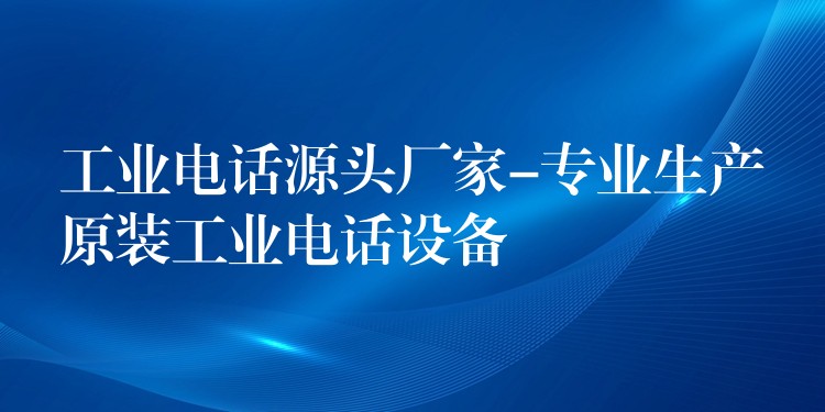 工業(yè)電話源頭廠家-專業(yè)生產(chǎn)原裝工業(yè)電話設(shè)備 工業(yè)電話源頭廠家-專業(yè)生產(chǎn)原裝工業(yè)電話設(shè)備