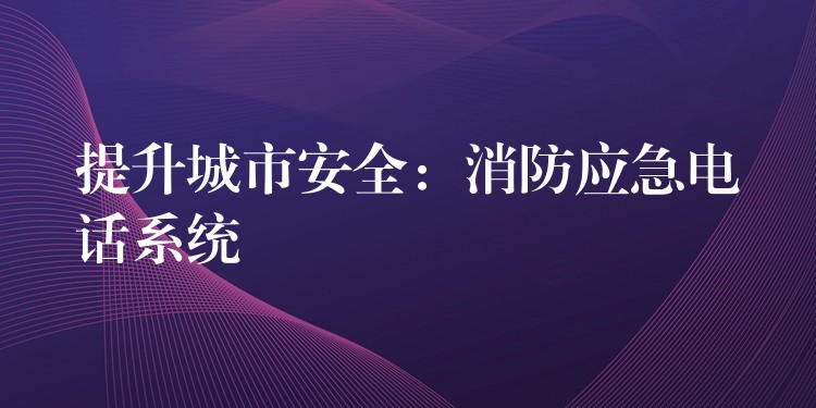 提升城市安全:消防應(yīng)急電話系統(tǒng) 提升城市安全:消防應(yīng)急電話系統(tǒng)