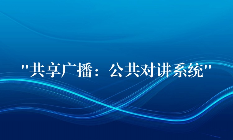 “共享廣播：公共對(duì)講系統(tǒng)”