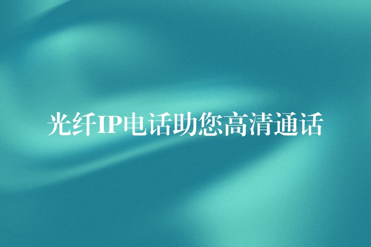 光纖IP電話助您高清通話 光纖IP電話助您高清通話