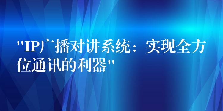 “IP廣播對講系統(tǒng):實現全方位通訊的利器” “IP廣播對講系統(tǒng):實現全方位通訊的利器”