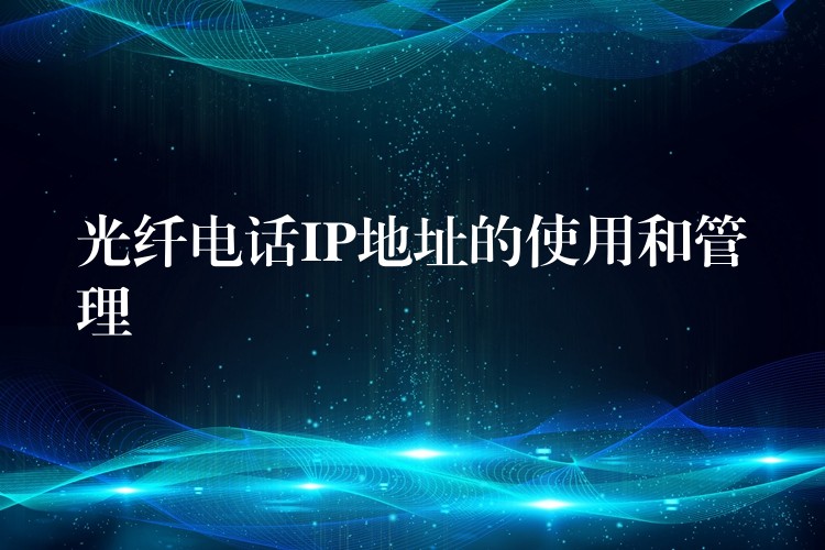  光纖電話IP地址的使用和管理