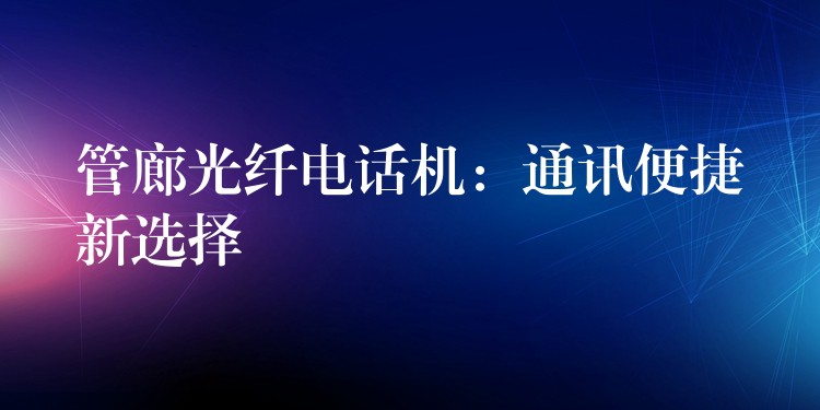  管廊光纖電話機：通訊便捷新選擇