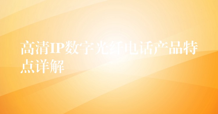 高清IP數(shù)字光纖電話產(chǎn)品特點詳解 高清IP數(shù)字光纖電話產(chǎn)品特點詳解