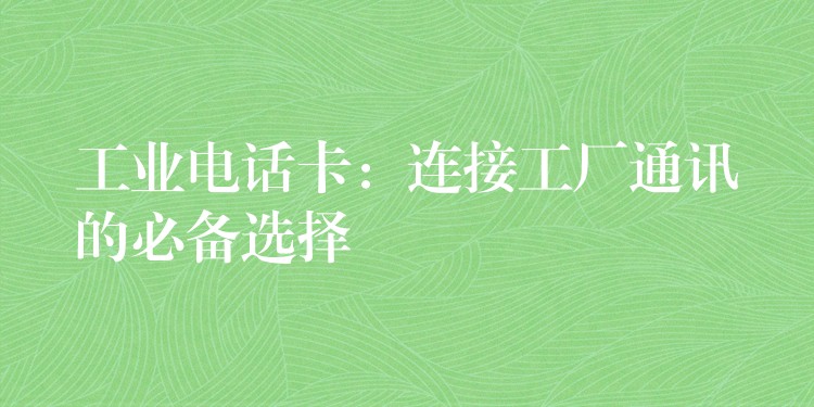  工業(yè)電話卡：連接工廠通訊的必備選擇