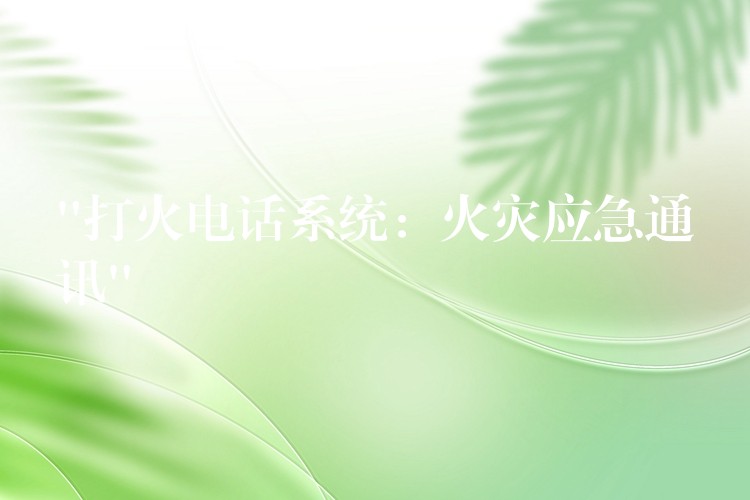 “打火電話系統(tǒng):火災(zāi)應(yīng)急通訊” “打火電話系統(tǒng):火災(zāi)應(yīng)急通訊”