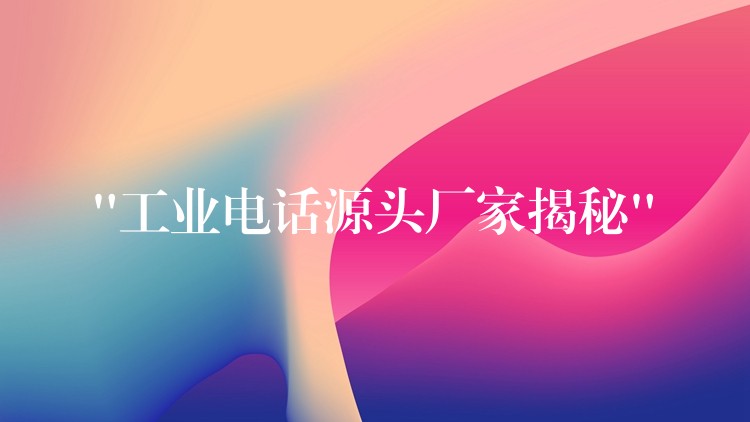 “工業(yè)電話源頭廠家揭秘” “工業(yè)電話源頭廠家揭秘”