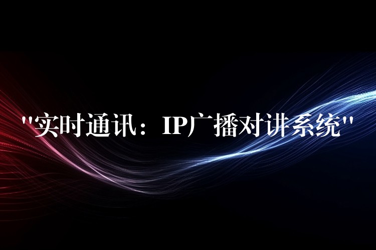 “實時通訊：IP廣播對講系統(tǒng)”