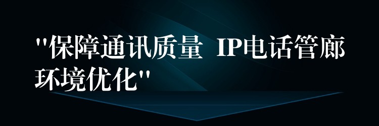 “保障通訊質量  IP電話管廊環(huán)境優(yōu)化”