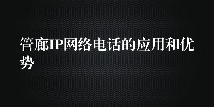 管廊IP網(wǎng)絡(luò)電話的應(yīng)用和優(yōu)勢(shì) 管廊IP網(wǎng)絡(luò)電話的應(yīng)用和優(yōu)勢(shì)