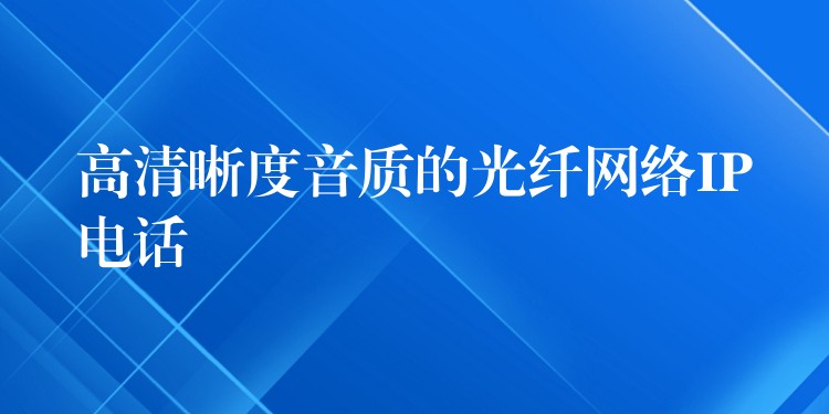 高清晰度音質(zhì)的光纖網(wǎng)絡IP電話 高清晰度音質(zhì)的光纖網(wǎng)絡IP電話