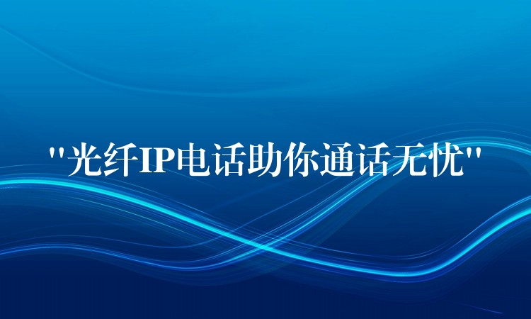“光纖IP電話助你通話無憂” “光纖IP電話助你通話無憂”