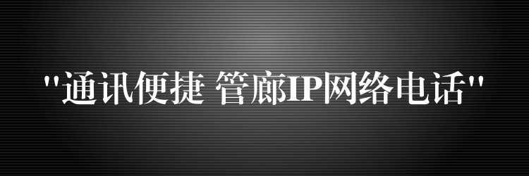 “通訊便捷 管廊IP網(wǎng)絡(luò)電話” “通訊便捷 管廊IP網(wǎng)絡(luò)電話”