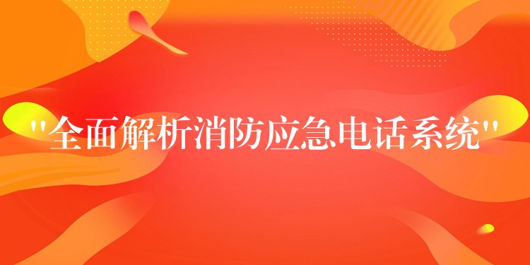 “全面解析消防應(yīng)急電話系統(tǒng)” “全面解析消防應(yīng)急電話系統(tǒng)”