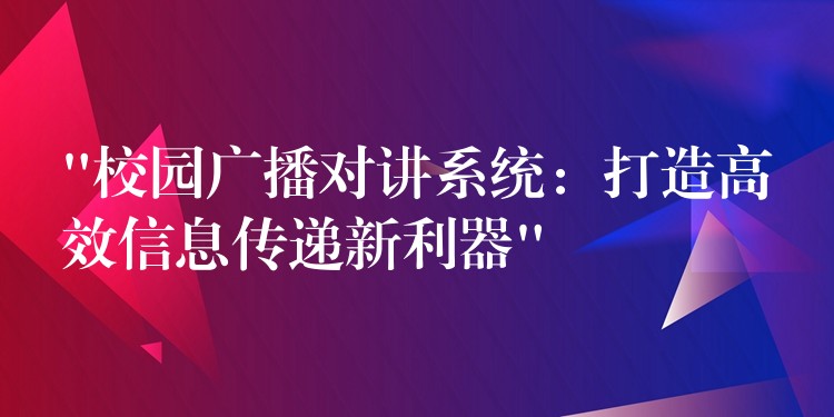 “校園廣播對(duì)講系統(tǒng):打造高效信息傳遞新利器” “校園廣播對(duì)講系統(tǒng):打造高效信息傳遞新利器”