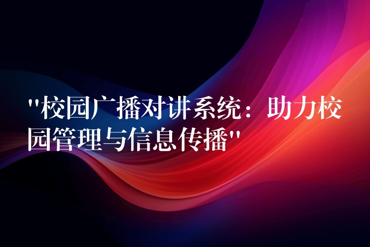 “校園廣播對講系統(tǒng):助力校園管理與信息傳播” “校園廣播對講系統(tǒng):助力校園管理與信息傳播”