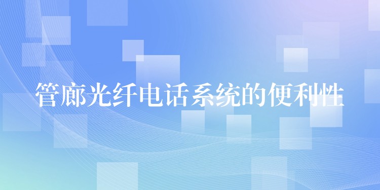 管廊光纖電話系統(tǒng)的便利性 管廊光纖電話系統(tǒng)的便利性